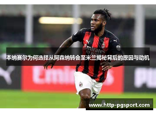 本纳赛尔为何选择从阿森纳转会至米兰揭秘背后的原因与动机